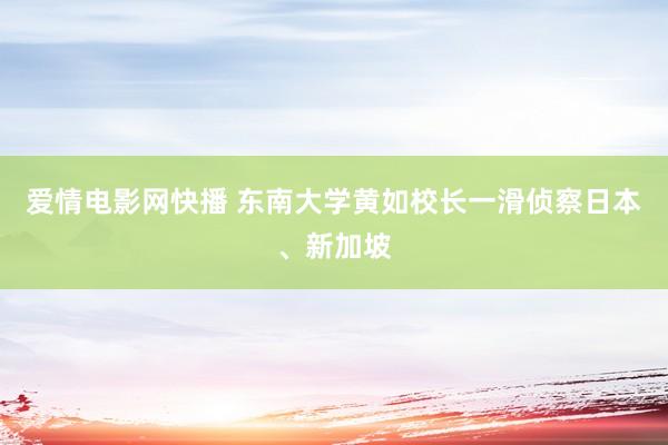 爱情电影网快播 东南大学黄如校长一滑侦察日本、新加坡