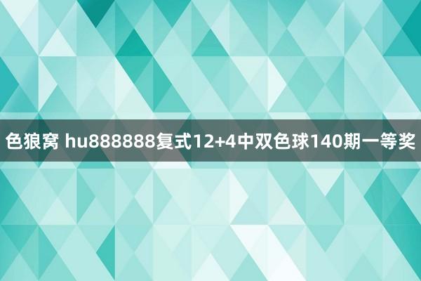 色狼窝 hu888888复式12+4中双色球140期一等奖