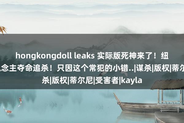 hongkongdoll leaks 实际版死神来了！纽约车主惨遭7东说念主夺命追杀！只因这个常犯的小错..|谋杀|版权|蒂尔尼|受害者|kayla