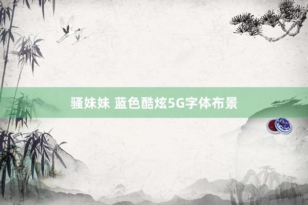 骚妹妹 蓝色酷炫5G字体布景